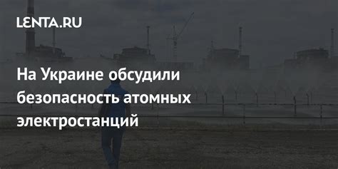 Безопасность атомных электростанций: ключевые меры и системы контроля