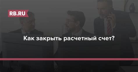 Важная информация о закрытии расчетного счета после прекращения деятельности компании: полный гид