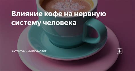 Влияние кофе на нервную систему: неожиданные эффекты и последствия