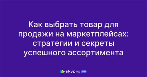 Выбор товаров для увеличения спроса: важные аспекты успешного продуктового ассортимента