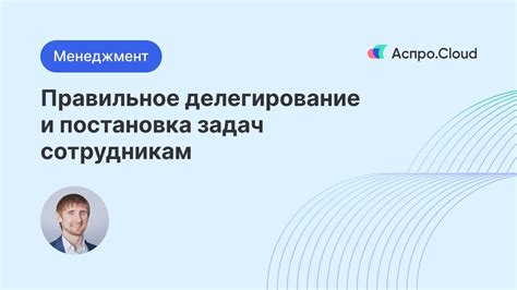 Делегирование и рациональное распределение задач