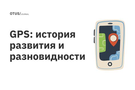 История развития и принцип работы GPS