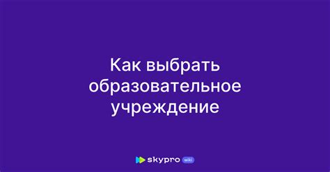 Как правильно выбрать образовательное учреждение