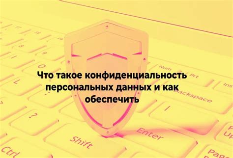 Конфиденциальность персональных сведений и их обеспечение