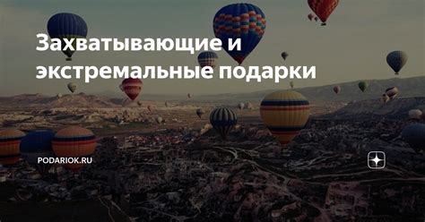 Необычные и захватывающие подарки: путешествия и неповторимые впечатления