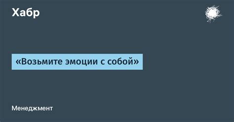 Оставьте эмоции в стороне и возьмите время для обдумывания