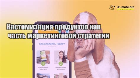 Персонализация и кастомизация продуктов: создание уникального опыта покупателя