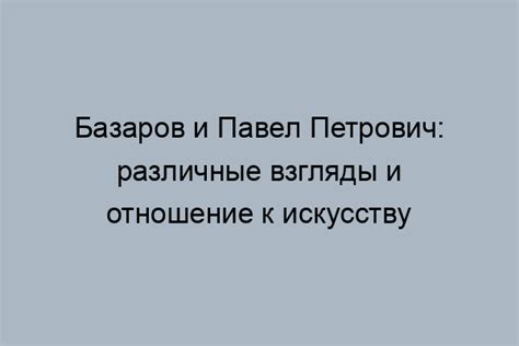 Подходы Павла Петровича и Базарова в понимании мироздания