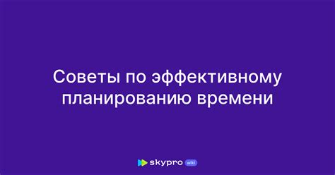 Практические советы по эффективному распорядку времени для предотвращения потери продуктивности