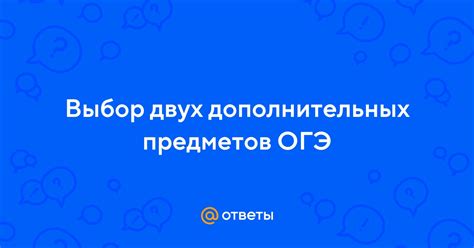 Разнообразие вариантов дополнительных предметов для сдачи на ОГЭ