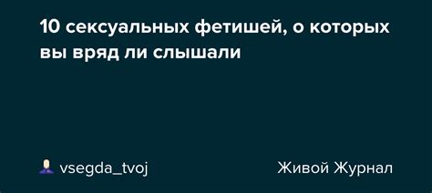 Экзотические приключения сексуальных фетишей: окрытые грани сексуальной эмансипации