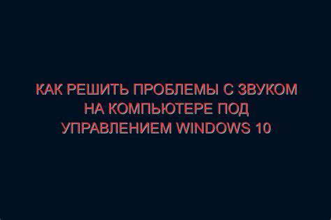 Windows 10: проблемы с звуком от динамиков и методы их устранения