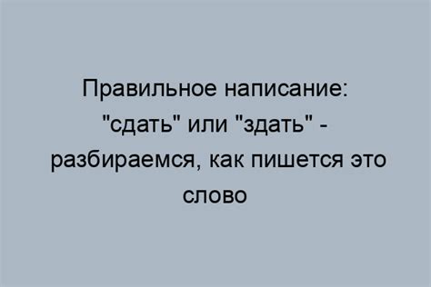 Правила написания и использования слов "здать" и "сдать"