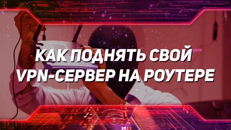 Раздел 4: Настройка VPN-сервера на роутере