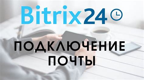 Шаг 3: Подключение почты Bitrix